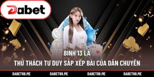 Binh 13 Lá – Thử Thách Tư Duy Sắp Xếp Bài Của Dân Chuyên