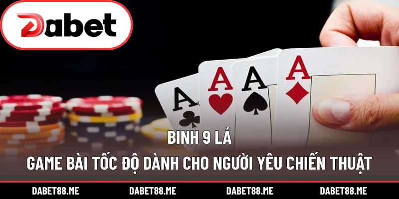 Binh 9 Lá – Game Bài Tốc Độ Dành Cho Người Yêu Chiến Thuật