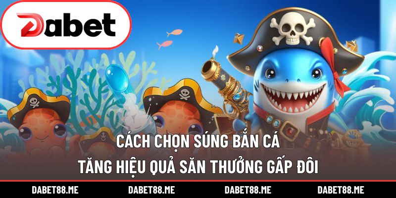 Cách Chọn Súng Bắn Cá – Tăng Hiệu Quả Săn Thưởng Gấp Đôi