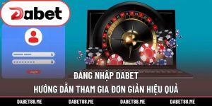 Đăng Nhập DABET - Hướng Dẫn Tham Gia Đơn Giản Hiệu Quả