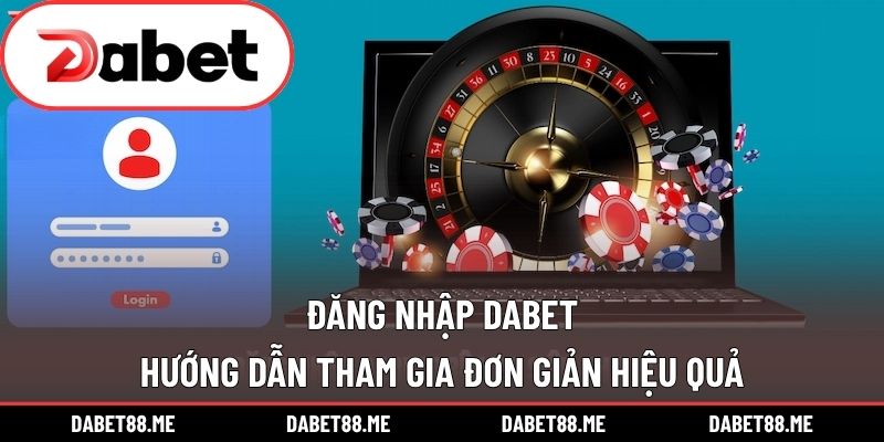 Đăng Nhập DABET - Hướng Dẫn Tham Gia Đơn Giản Hiệu Quả