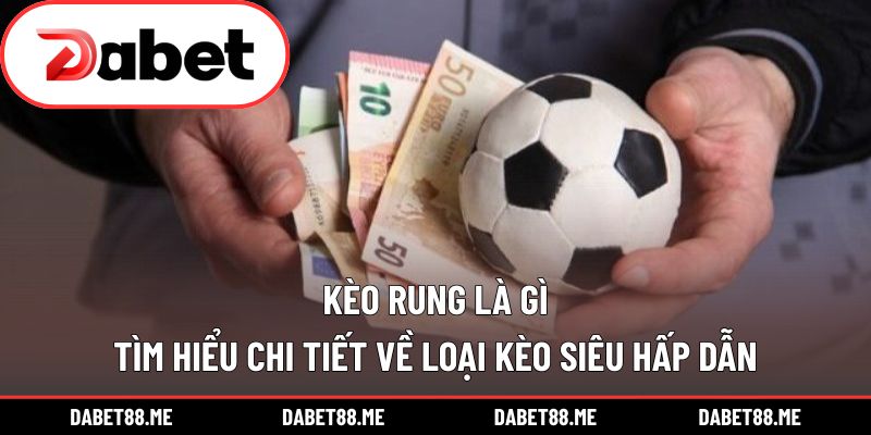 Kèo Rung Là Gì – Tìm Hiểu Chi Tiết Về Loại Kèo Siêu Hấp Dẫn