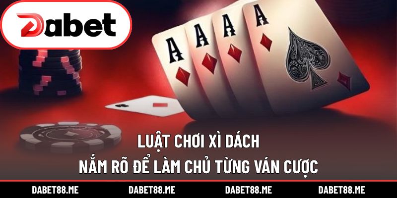 Luật Chơi Xì Dách – Nắm Rõ Để Làm Chủ Từng Ván Cược