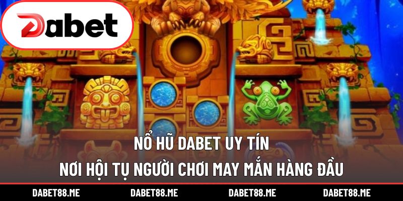 Nổ Hũ Dabet Uy Tín – Nơi Hội Tụ Người Chơi May Mắn Hàng Đầu