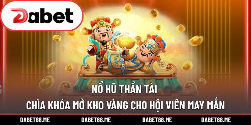 Nổ Hũ Thần Tài - Chìa Khóa Mở Kho Vàng Cho Hội Viên May Mắn