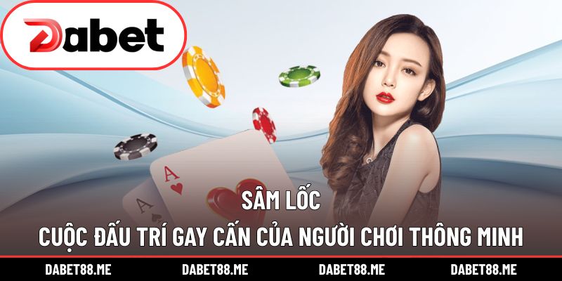 Sâm Lốc – Cuộc Đấu Trí Gay Cấn Của Người Chơi Thông Minh
